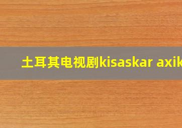 土耳其电视剧kisaskar axik